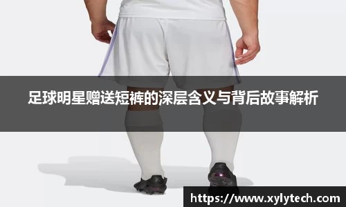 足球明星赠送短裤的深层含义与背后故事解析